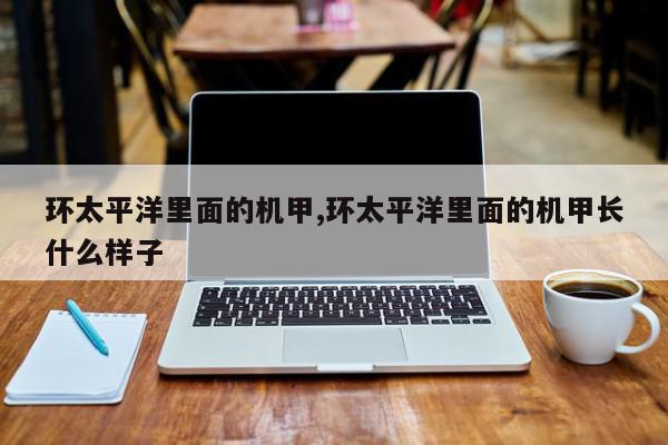 环太平洋里面的机甲,环太平洋里面的机甲长什么样子