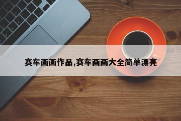 赛车画画作品,赛车画画大全简单漂亮